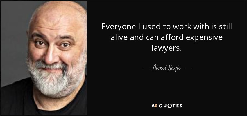 Everyone I used to work with is still alive and can afford expensive lawyers. - Alexei Sayle