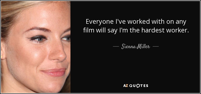 Everyone I've worked with on any film will say I'm the hardest worker. - Sienna Miller