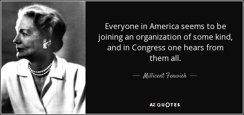 Everyone in America seems to be joining an organization of some kind, and in Congress one hears from them all. - Millicent Fenwick
