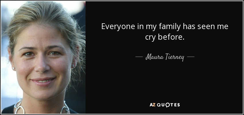 Everyone in my family has seen me cry before. - Maura Tierney