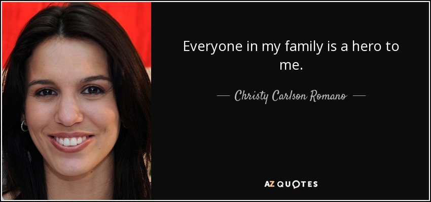 Everyone in my family is a hero to me. - Christy Carlson Romano