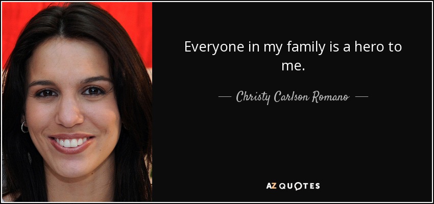Everyone in my family is a hero to me. - Christy Carlson Romano