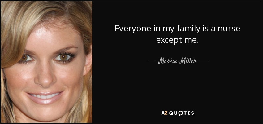 Everyone in my family is a nurse except me. - Marisa Miller