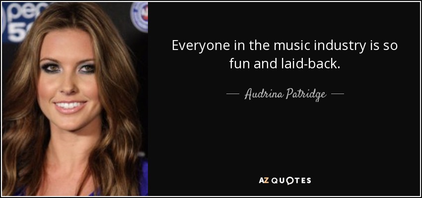 Everyone in the music industry is so fun and laid-back. - Audrina Patridge