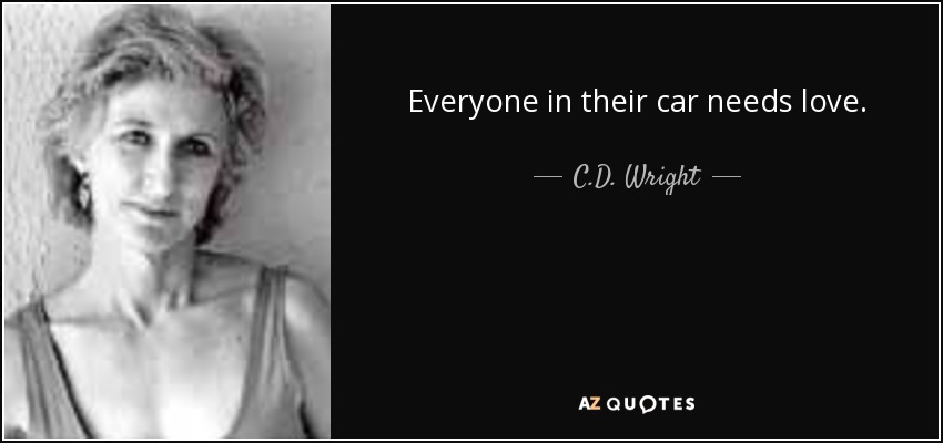 Everyone in their car needs love. - C.D. Wright