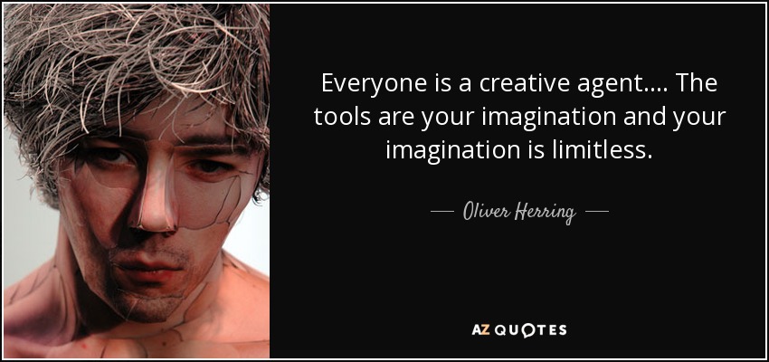 Everyone is a creative agent. ... The tools are your imagination and your imagination is limitless. - Oliver Herring