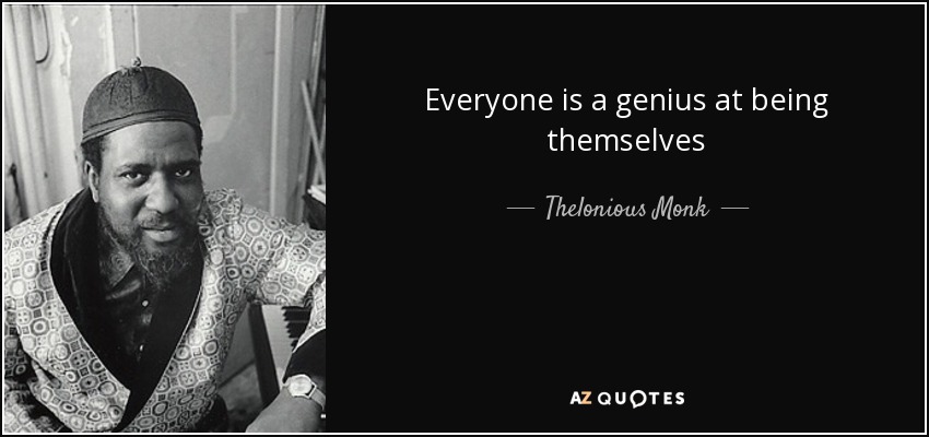 Everyone is a genius at being themselves - Thelonious Monk