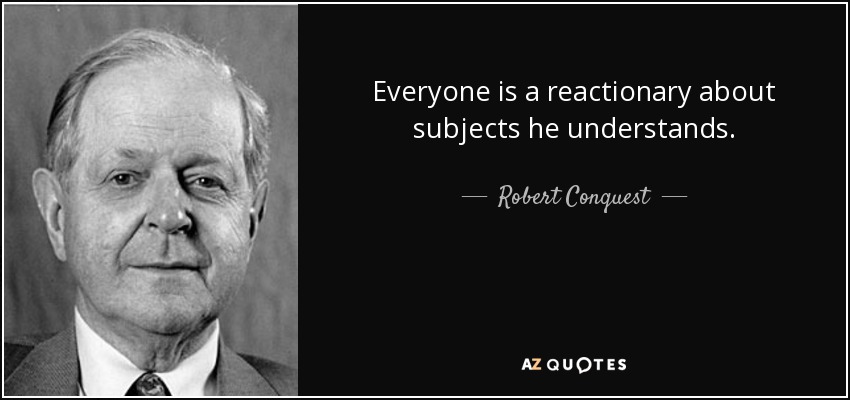 Everyone is a reactionary about subjects he understands. - Robert Conquest