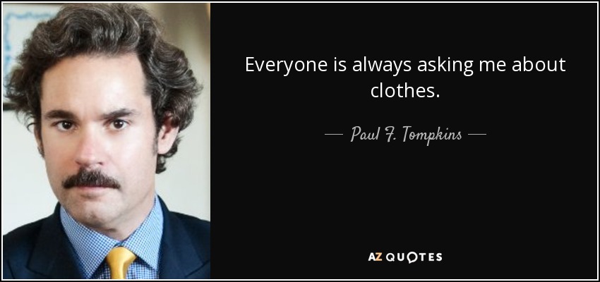 Everyone is always asking me about clothes. - Paul F. Tompkins