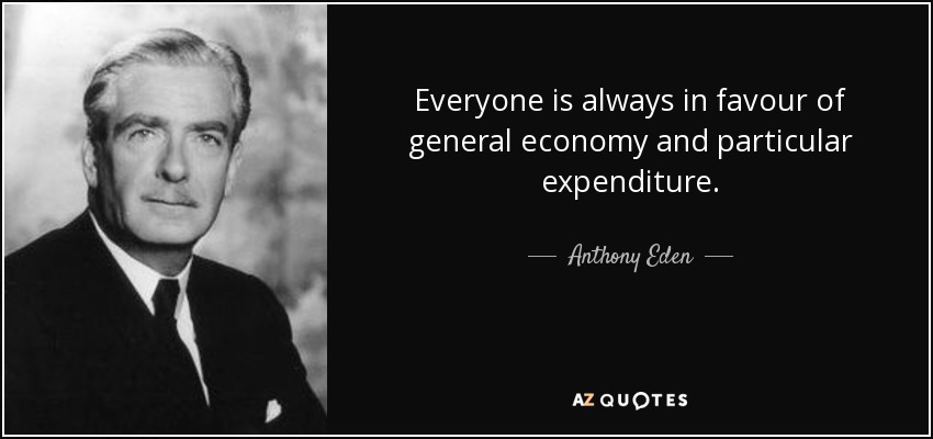 Everyone is always in favour of general economy and particular expenditure. - Anthony Eden