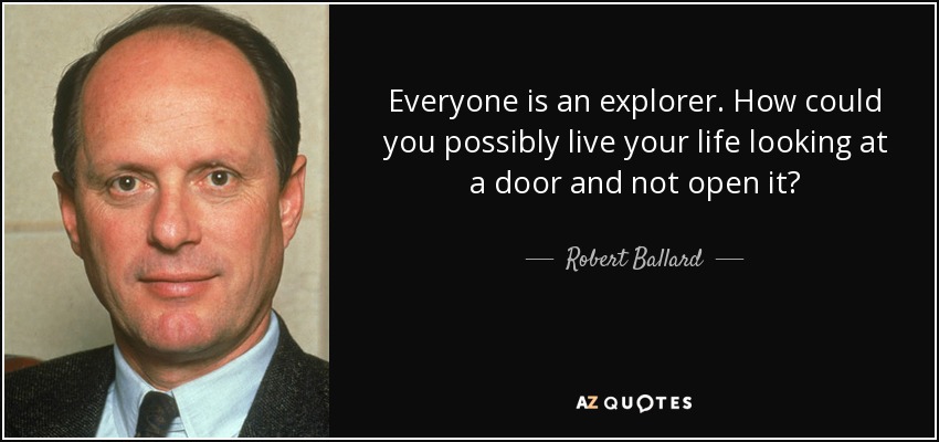 Everyone is an explorer. How could you possibly live your life looking at a door and not open it? - Robert Ballard