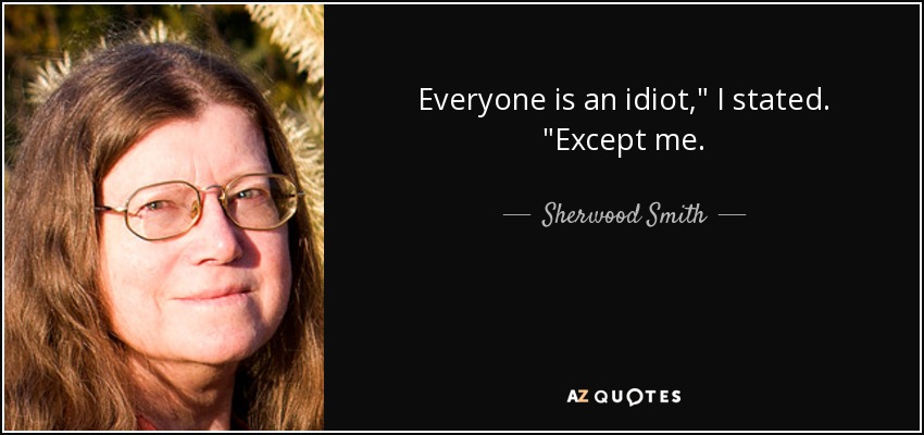Everyone is an idiot,