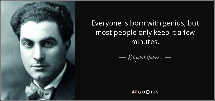 Everyone is born with genius, but most people only keep it a few minutes. - Edgard Varese