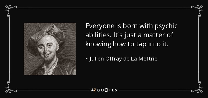 Everyone is born with psychic abilities. It's just a matter of knowing how to tap into it. - Julien Offray de La Mettrie