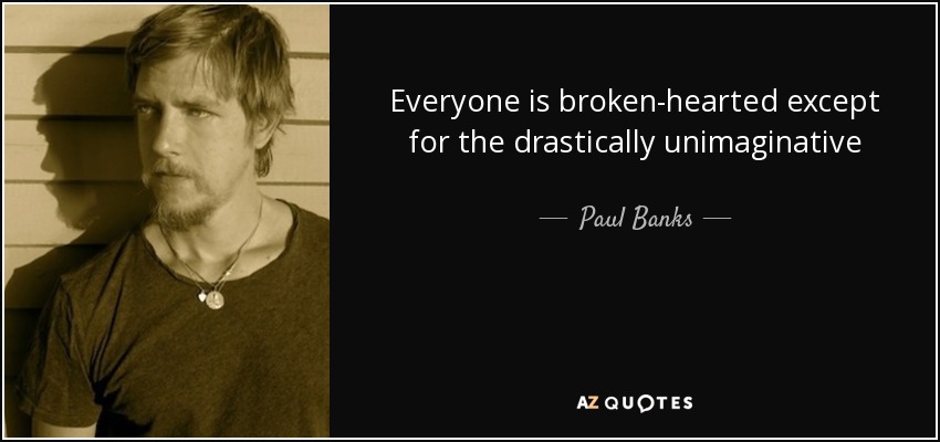 Everyone is broken-hearted except for the drastically unimaginative - Paul Banks