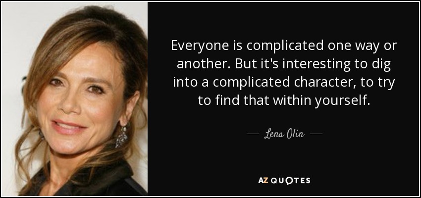 Everyone is complicated one way or another. But it's interesting to dig into a complicated character, to try to find that within yourself. - Lena Olin