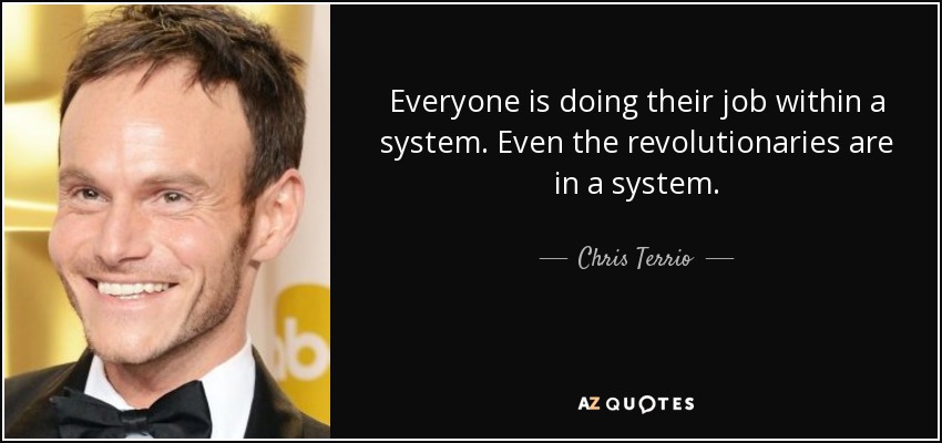 Everyone is doing their job within a system. Even the revolutionaries are in a system. - Chris Terrio