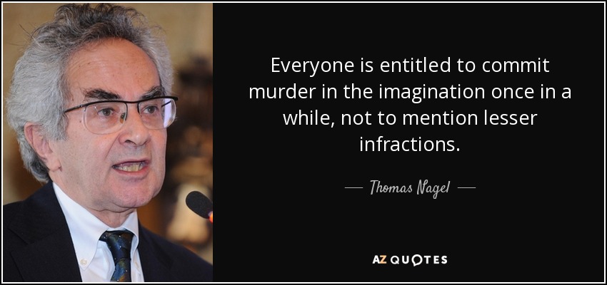 Everyone is entitled to commit murder in the imagination once in a while, not to mention lesser infractions. - Thomas Nagel