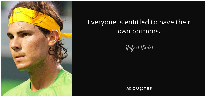 Everyone is entitled to have their own opinions. - Rafael Nadal