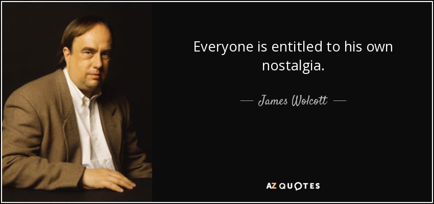 Everyone is entitled to his own nostalgia. - James Wolcott