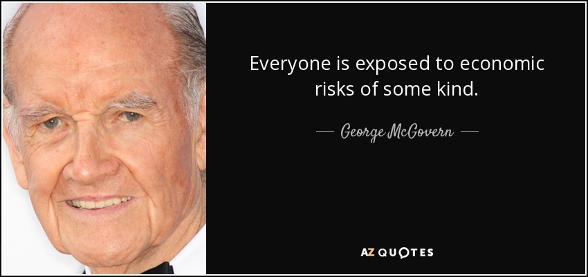 Everyone is exposed to economic risks of some kind. - George McGovern