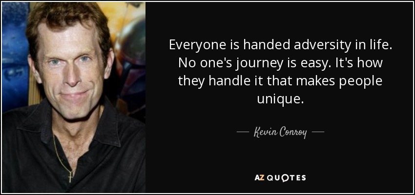 Everyone is handed adversity in life. No one's journey is easy. It's how they handle it that makes people unique. - Kevin Conroy