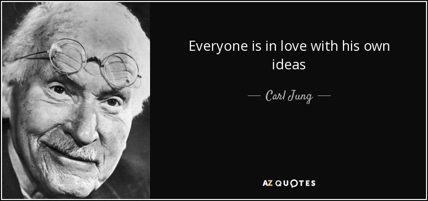 Everyone is in love with his own ideas - Carl Jung