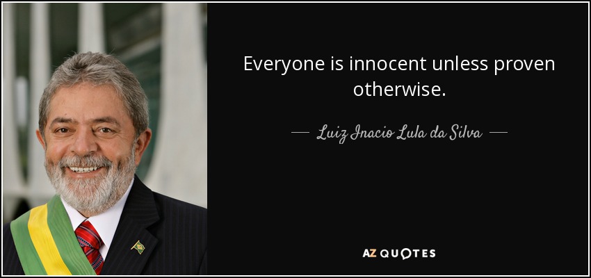 Everyone is innocent unless proven otherwise. - Luiz Inacio Lula da Silva