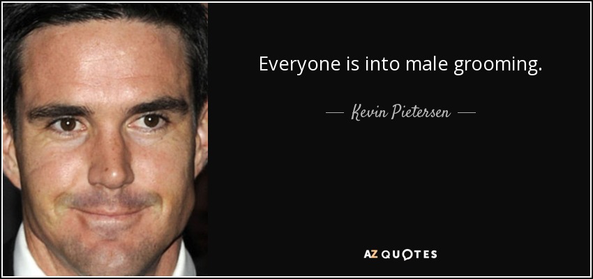 Everyone is into male grooming. - Kevin Pietersen