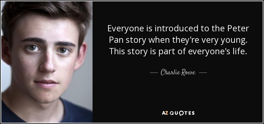 Everyone is introduced to the Peter Pan story when they're very young. This story is part of everyone's life. - Charlie Rowe