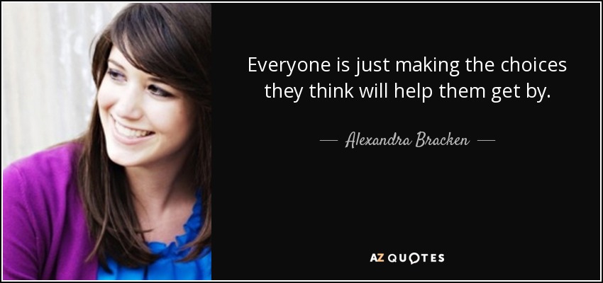 Everyone is just making the choices they think will help them get by. - Alexandra Bracken