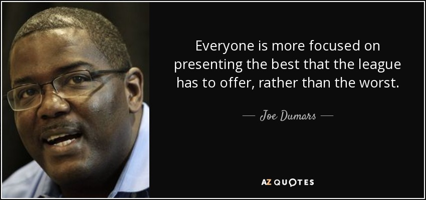 Everyone is more focused on presenting the best that the league has to offer, rather than the worst. - Joe Dumars