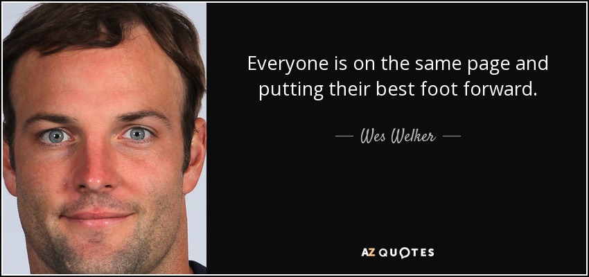 Everyone is on the same page and putting their best foot forward. - Wes Welker