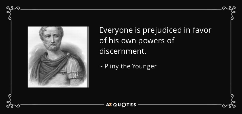 Everyone is prejudiced in favor of his own powers of discernment. - Pliny the Younger