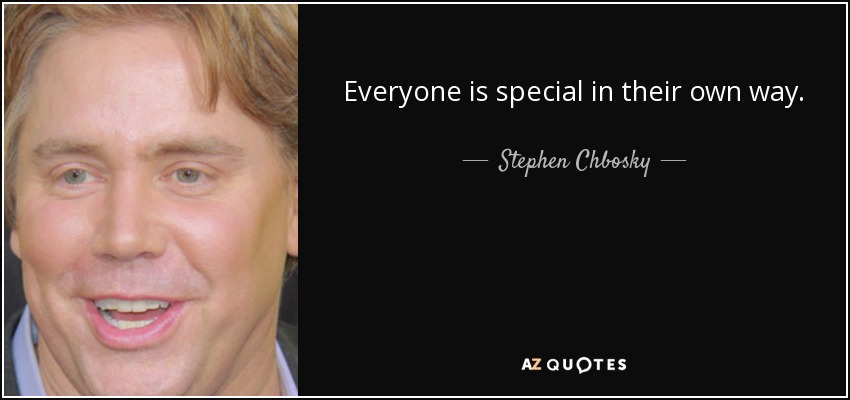 Everyone is special in their own way. - Stephen Chbosky