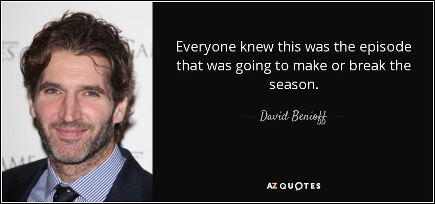 Everyone knew this was the episode that was going to make or break the season. - David Benioff