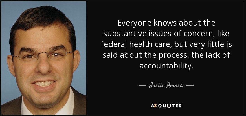 Everyone knows about the substantive issues of concern, like federal health care, but very little is said about the process, the lack of accountability. - Justin Amash