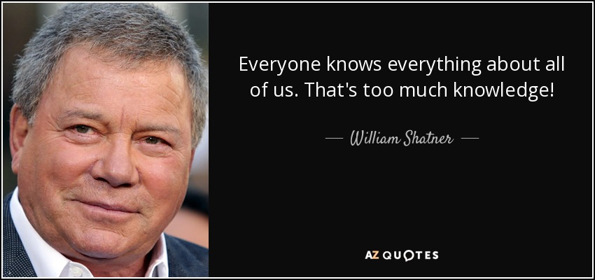 Everyone knows everything about all of us. That's too much knowledge! - William Shatner