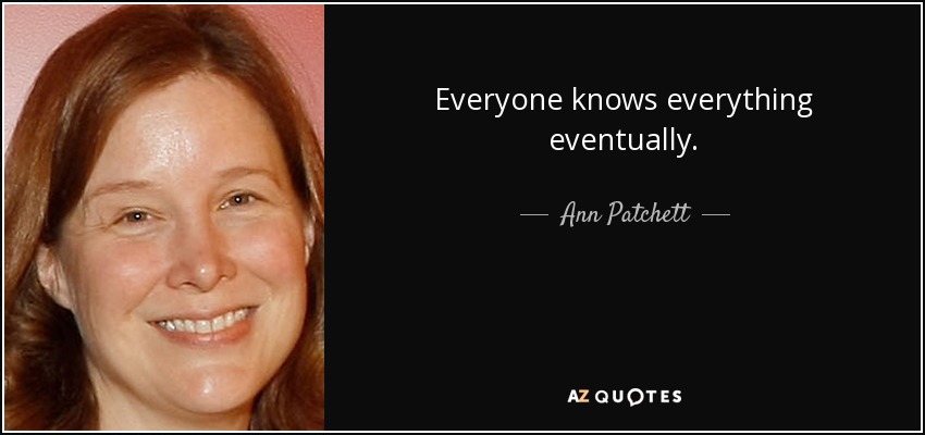 Everyone knows everything eventually. - Ann Patchett