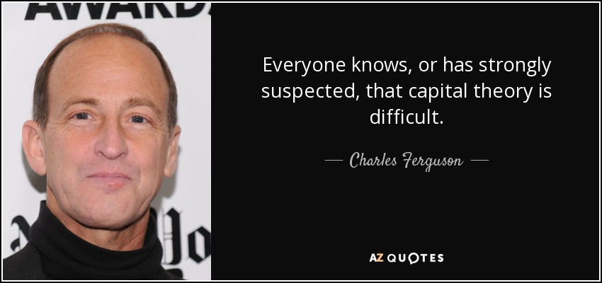 Everyone knows, or has strongly suspected, that capital theory is difficult. - Charles Ferguson