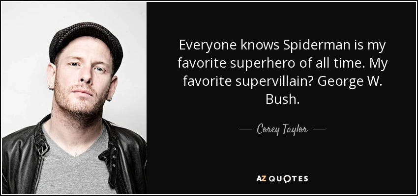 Everyone knows Spiderman is my favorite superhero of all time. My favorite supervillain? George W. Bush. - Corey Taylor