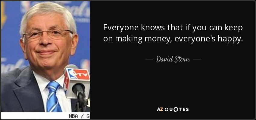 Everyone knows that if you can keep on making money, everyone's happy. - David Stern