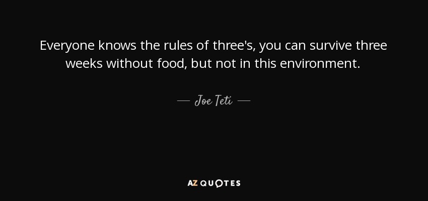 Everyone knows the rules of three's, you can survive three weeks without food, but not in this environment. - Joe Teti