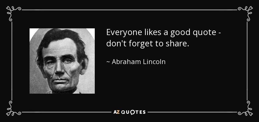 Everyone likes a good quote - don't forget to share. - Abraham Lincoln