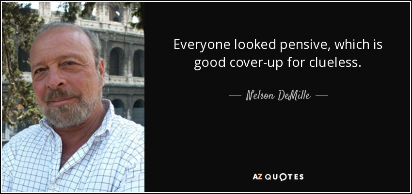 Everyone looked pensive, which is good cover-up for clueless. - Nelson DeMille