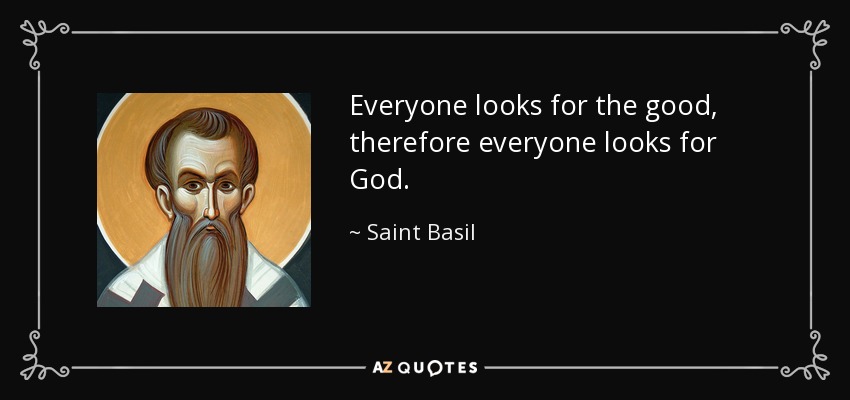 Everyone looks for the good, therefore everyone looks for God. - Saint Basil