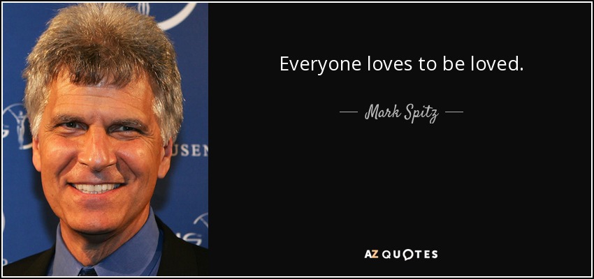 Everyone loves to be loved. - Mark Spitz