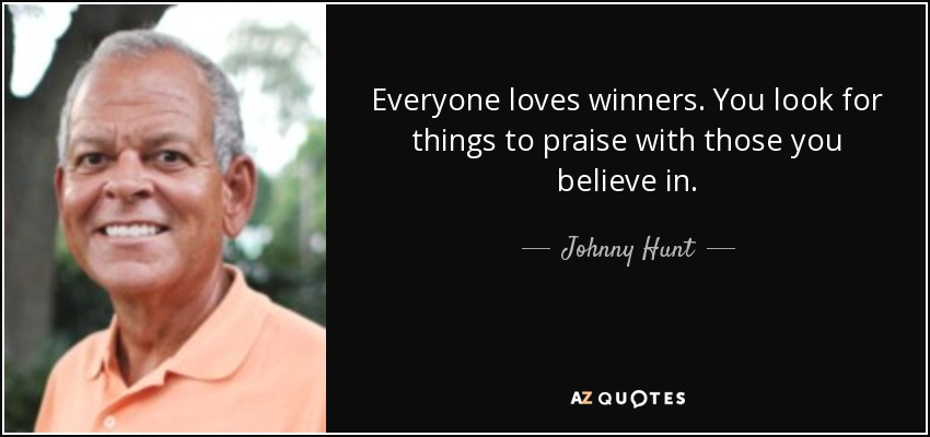 Everyone loves winners. You look for things to praise with those you believe in. - Johnny Hunt