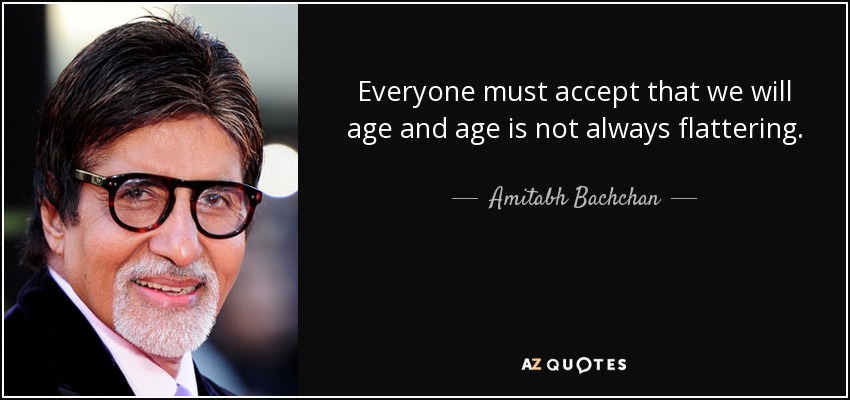 Everyone must accept that we will age and age is not always flattering. - Amitabh Bachchan