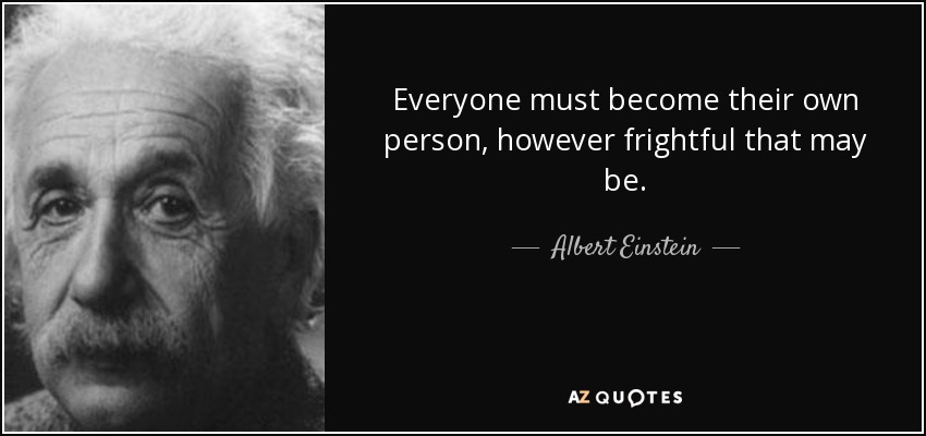 Everyone must become their own person, however frightful that may be. - Albert Einstein